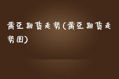 黄豆期货走势(黄豆期货走势图)_https://www.hbaoqiang.com_道指期货_第1张
