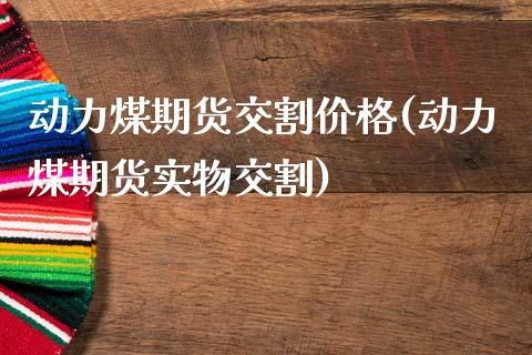 动力煤期货交割价格(动力煤期货实物交割)_https://www.hbaoqiang.com_期货入门_第1张