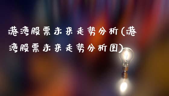 港湾股票未来走势分析(港湾股票未来走势分析图)_https://www.hbaoqiang.com_恒指期货_第1张