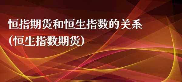 恒指期货和恒生指数的关系(恒生指数期货)_https://www.hbaoqiang.com_恒指期货_第1张
