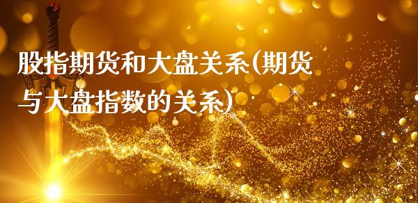 股指期货和大盘关系(期货与大盘指数的关系)_https://www.hbaoqiang.com_实战心得_第1张