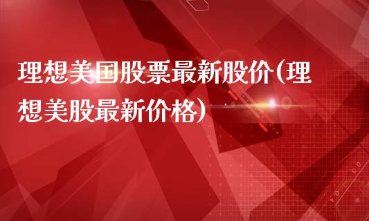 理想美国股票最新股价(理想美股最新价格)_https://www.hbaoqiang.com_道指期货_第1张