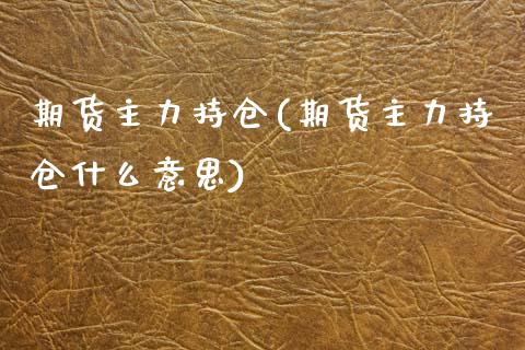 期货主力持仓(期货主力持仓什么意思)_https://www.hbaoqiang.com_期货开户_第1张
