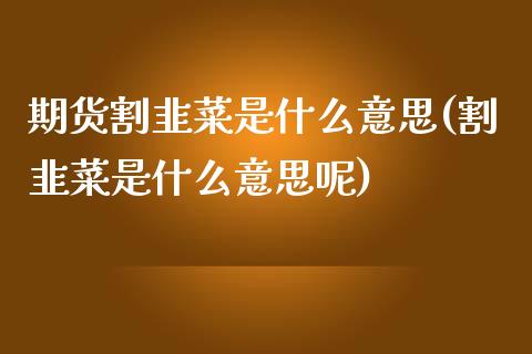 期货割韭菜是什么意思(割韭菜是什么意思呢)_https://www.hbaoqiang.com_期货故事_第1张