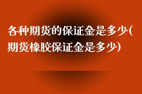 各种期货的保证金是多少(期货橡胶保证金是多少)_https://www.hbaoqiang.com_实战心得_第1张
