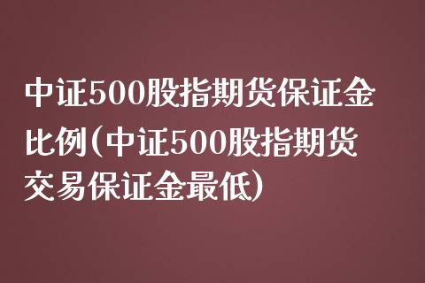 中证500股指期货保证金比例(中证500股指期货交易保证金最低)_https://www.hbaoqiang.com_内盘期货_第1张