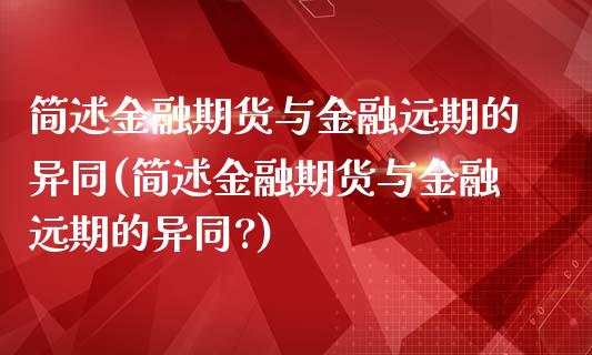 简述金融期货与金融远期的异同(简述金融期货与金融远期的异同?)_https://www.hbaoqiang.com_期货手续费_第1张