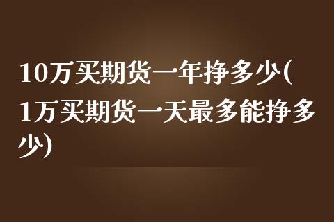 10万买期货一年挣多少(1万买期货一天最多能挣多少)_https://www.hbaoqiang.com_期货平台_第1张