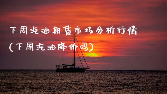 下周汽油期货市场分析行情(下周汽油降价吗)_https://www.hbaoqiang.com_期货平台_第1张