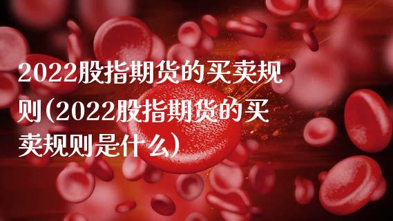 2022股指期货的买卖规则(2022股指期货的买卖规则是什么)_https://www.hbaoqiang.com_期货入门_第1张