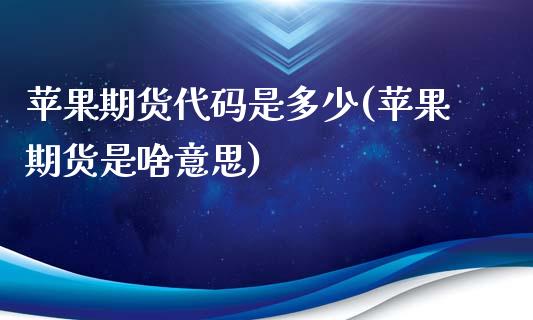苹果期货代码是多少(苹果期货是啥意思)_https://www.hbaoqiang.com_德指期货_第1张