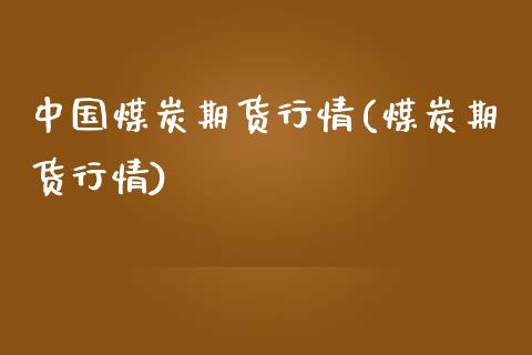 中国煤炭期货行情(煤炭期货行情)_https://www.hbaoqiang.com_期货开户_第1张