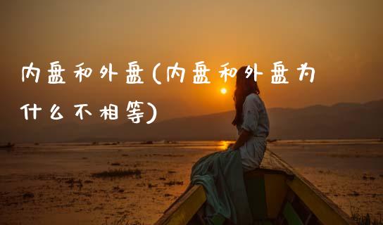 内盘和外盘(内盘和外盘为什么不相等)_https://www.hbaoqiang.com_期货手续费_第1张