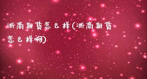 浙商期货怎么样(浙商期货怎么样啊)_https://www.hbaoqiang.com_交易心态_第1张