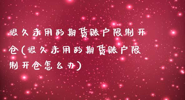 很久未用的期货账户限制开仓(很久未用的期货账户限制开仓怎么办)_https://www.hbaoqiang.com_黄金期货_第1张