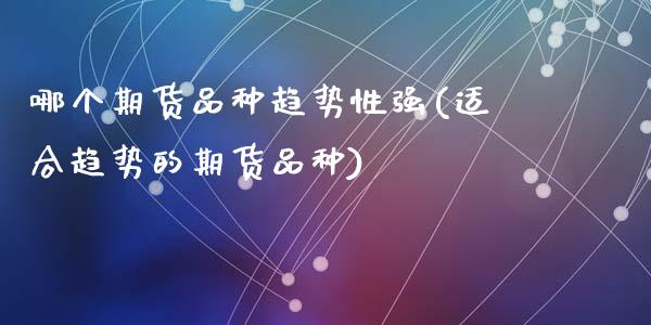 哪个期货品种趋势性强(适合趋势的期货品种)_https://www.hbaoqiang.com_期货学习_第1张