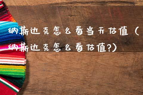 纳斯达克怎么看当天估值（纳斯达克怎么看估值?）_https://www.hbaoqiang.com_期货行情_第1张