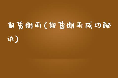 期货谢雨(期货谢雨成功秘诀)_https://www.hbaoqiang.com_恒指期货_第1张