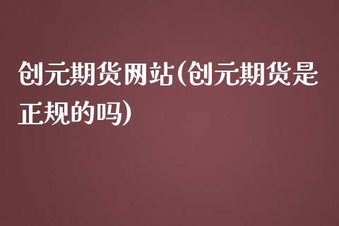 创元期货网站(创元期货是正规的吗)_https://www.hbaoqiang.com_基金投资_第1张