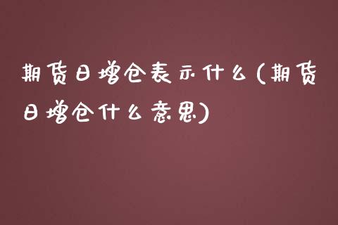 期货日增仓表示什么(期货日增仓什么意思)_https://www.hbaoqiang.com_期货平台_第1张