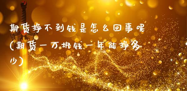 期货挣不到钱是怎么回事呢(期货一万块钱一年能挣多少)_https://www.hbaoqiang.com_交易心态_第1张