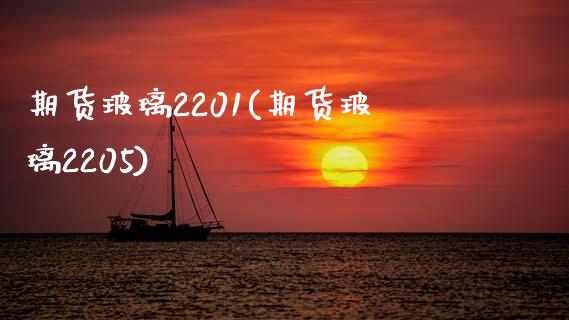 期货玻璃2201(期货玻璃2205)_https://www.hbaoqiang.com_期货手续费_第1张