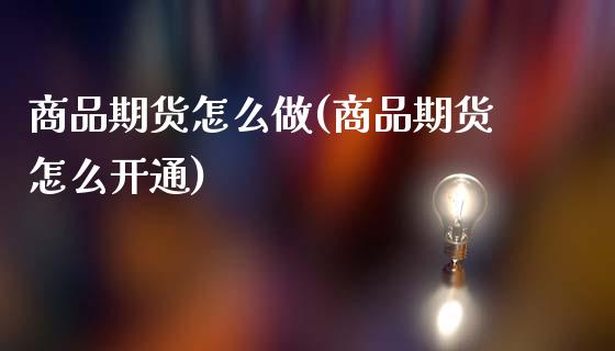 商品期货怎么做(商品期货怎么开通)_https://www.hbaoqiang.com_恒指期货_第1张