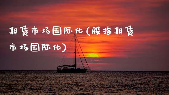 期货市场国际化(股指期货市场国际化)_https://www.hbaoqiang.com_恒指期货_第1张