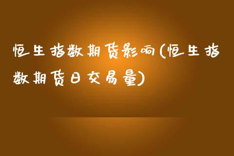 恒生指数期货影响(恒生指数期货日交易量)_https://www.hbaoqiang.com_基金投资_第1张