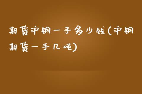 期货沪铜一手多少钱(沪铜期货一手几吨)_https://www.hbaoqiang.com_国际期货_第1张