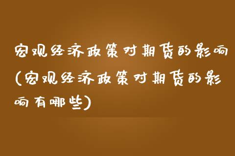 宏观经济政策对期货的影响(宏观经济政策对期货的影响有哪些)_https://www.hbaoqiang.com_恒指期货_第1张