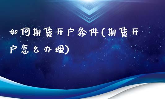 如何期货开户条件(期货开户怎么办理)_https://www.hbaoqiang.com_内盘期货_第1张