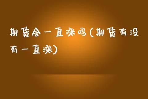 期货会一直涨吗(期货有没有一直涨)_https://www.hbaoqiang.com_期货直播_第1张