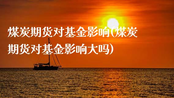 煤炭期货对基金影响(煤炭期货对基金影响大吗)_https://www.hbaoqiang.com_交易心态_第1张
