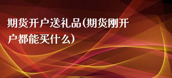 期货开户送礼品(期货刚开户都能买什么)_https://www.hbaoqiang.com_德指期货_第1张